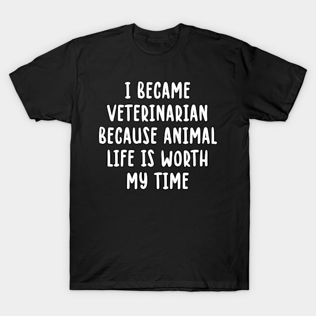 I became veterinarian because animal life is worth my time T-Shirt by TIHONA